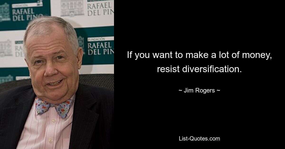 If you want to make a lot of money, resist diversification. — © Jim Rogers