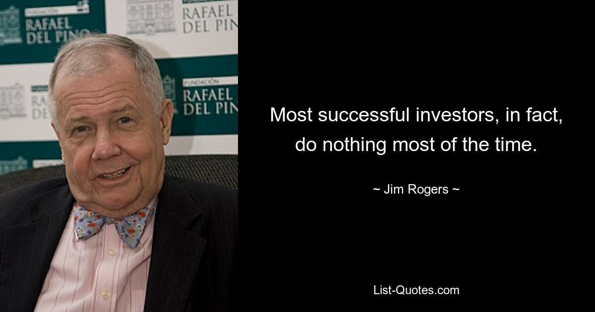 Most successful investors, in fact, do nothing most of the time. — © Jim Rogers