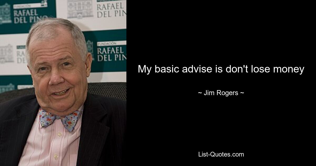 My basic advise is don't lose money — © Jim Rogers