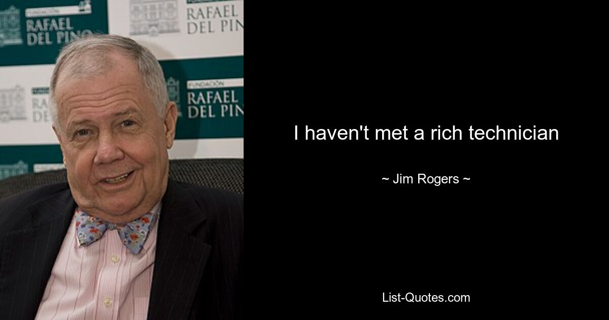 I haven't met a rich technician — © Jim Rogers