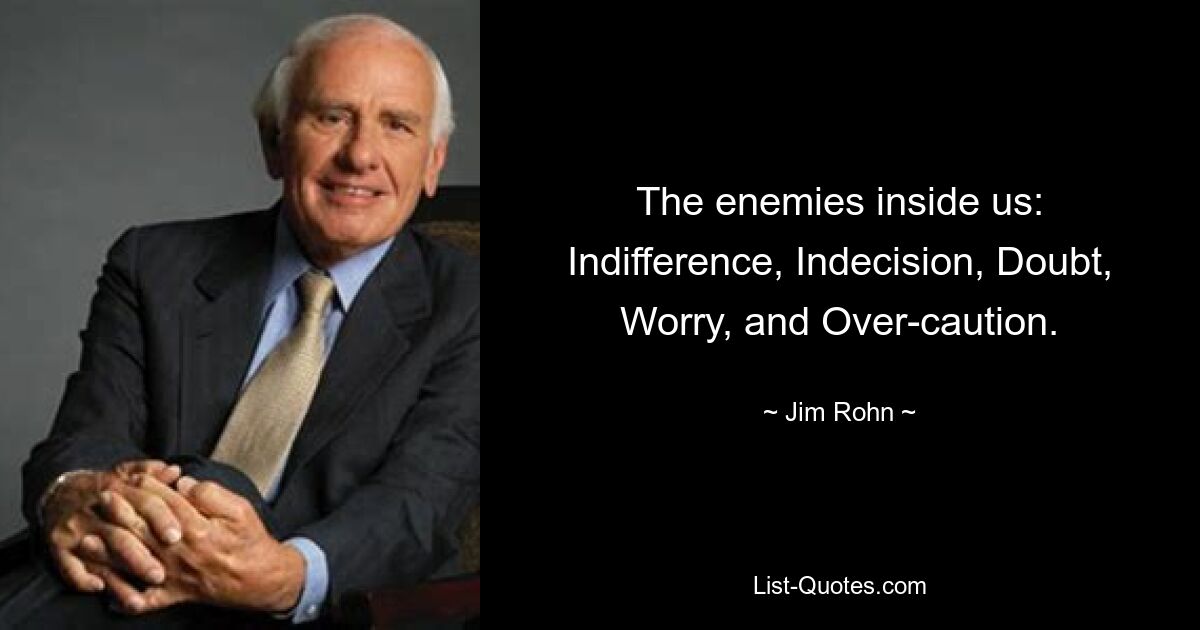 The enemies inside us: Indifference, Indecision, Doubt, Worry, and Over-caution. — © Jim Rohn