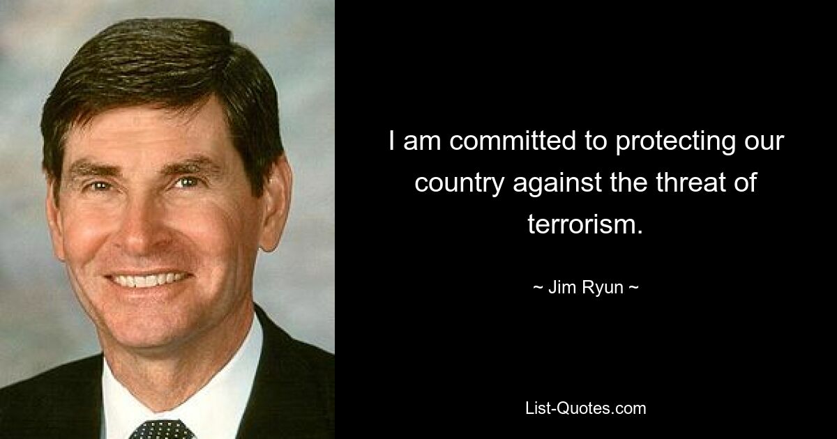 I am committed to protecting our country against the threat of terrorism. — © Jim Ryun