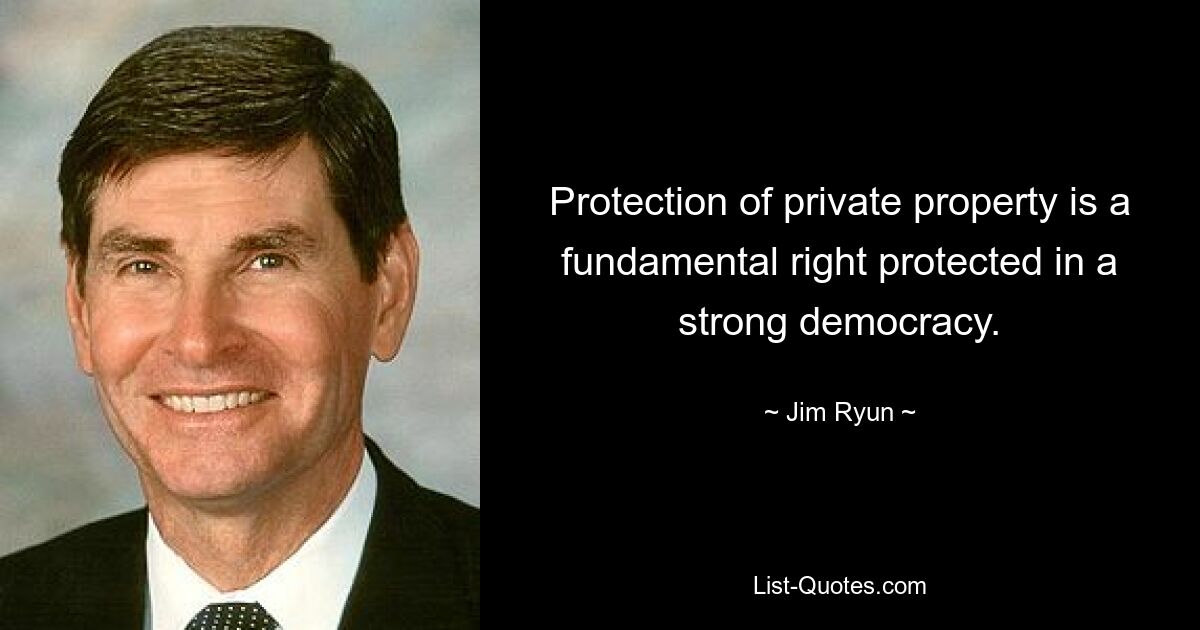 Protection of private property is a fundamental right protected in a strong democracy. — © Jim Ryun