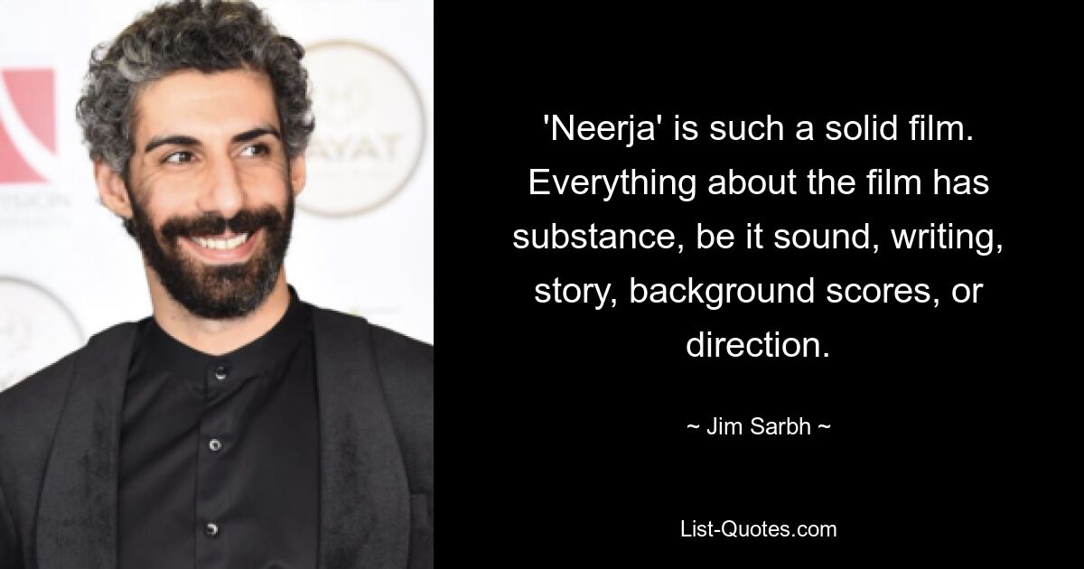 'Neerja' is such a solid film. Everything about the film has substance, be it sound, writing, story, background scores, or direction. — © Jim Sarbh