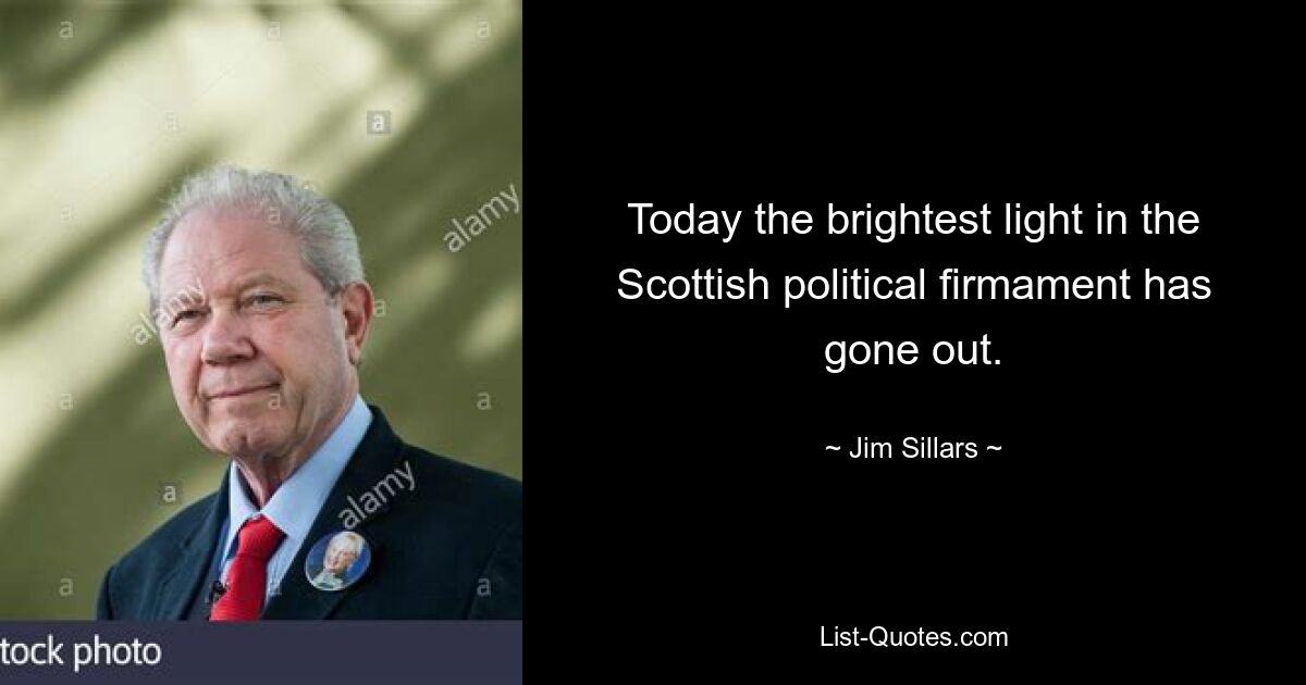 Today the brightest light in the Scottish political firmament has gone out. — © Jim Sillars