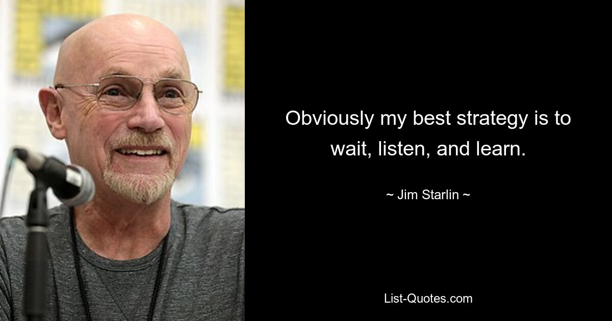 Obviously my best strategy is to wait, listen, and learn. — © Jim Starlin