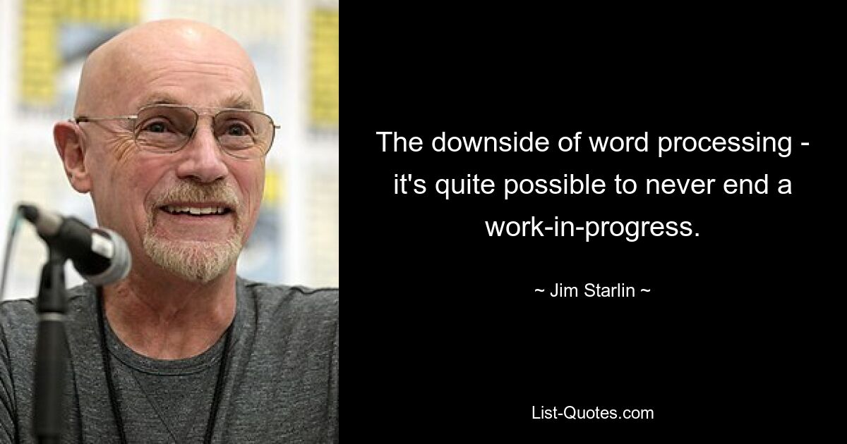 The downside of word processing - it's quite possible to never end a work-in-progress. — © Jim Starlin