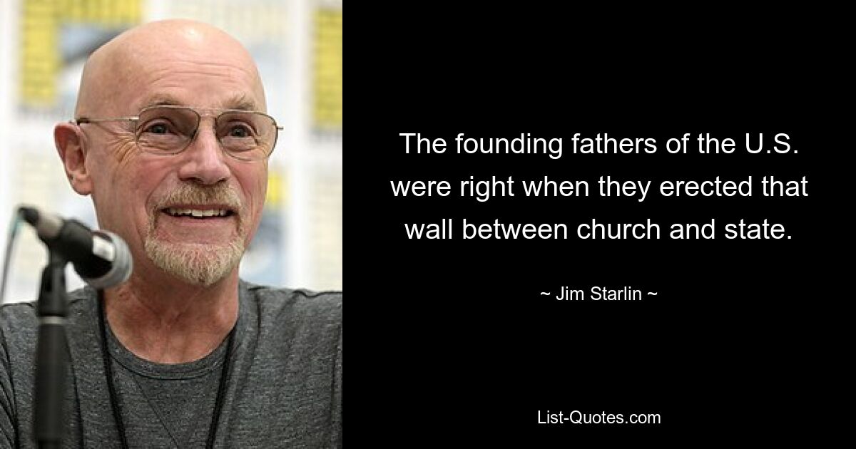 The founding fathers of the U.S. were right when they erected that wall between church and state. — © Jim Starlin