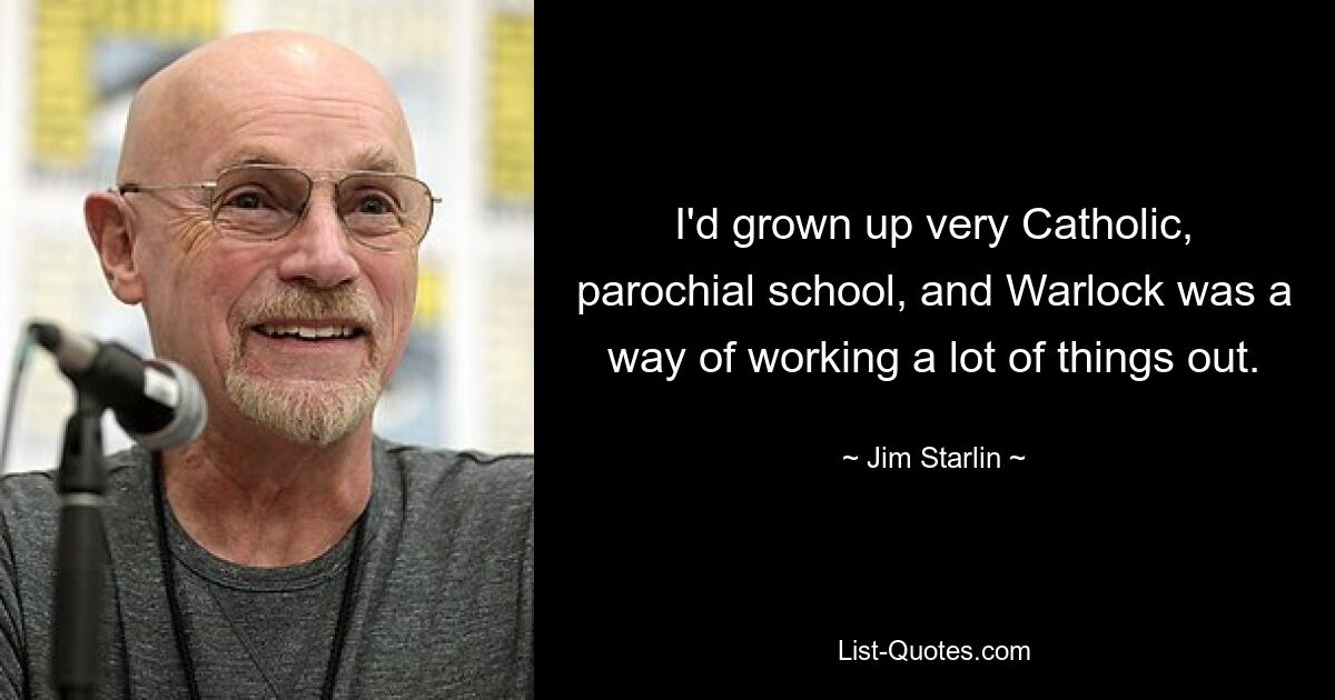 I'd grown up very Catholic, parochial school, and Warlock was a way of working a lot of things out. — © Jim Starlin