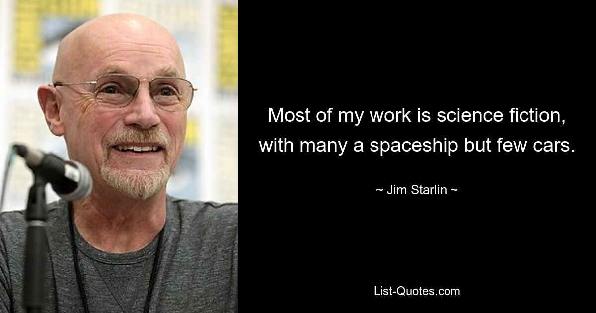 Most of my work is science fiction, with many a spaceship but few cars. — © Jim Starlin