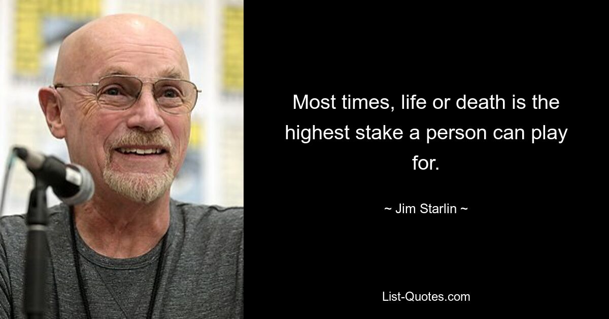 Most times, life or death is the highest stake a person can play for. — © Jim Starlin