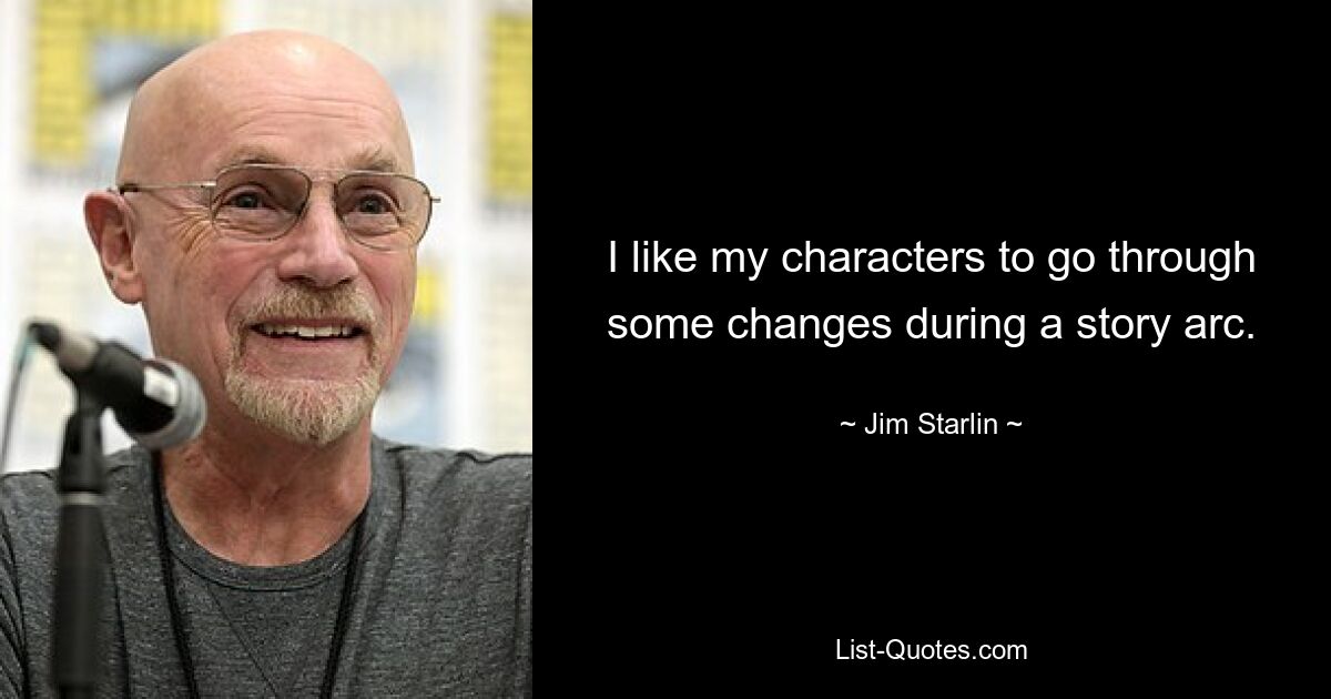 I like my characters to go through some changes during a story arc. — © Jim Starlin