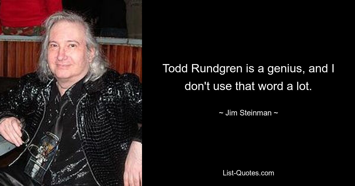 Todd Rundgren is a genius, and I don't use that word a lot. — © Jim Steinman