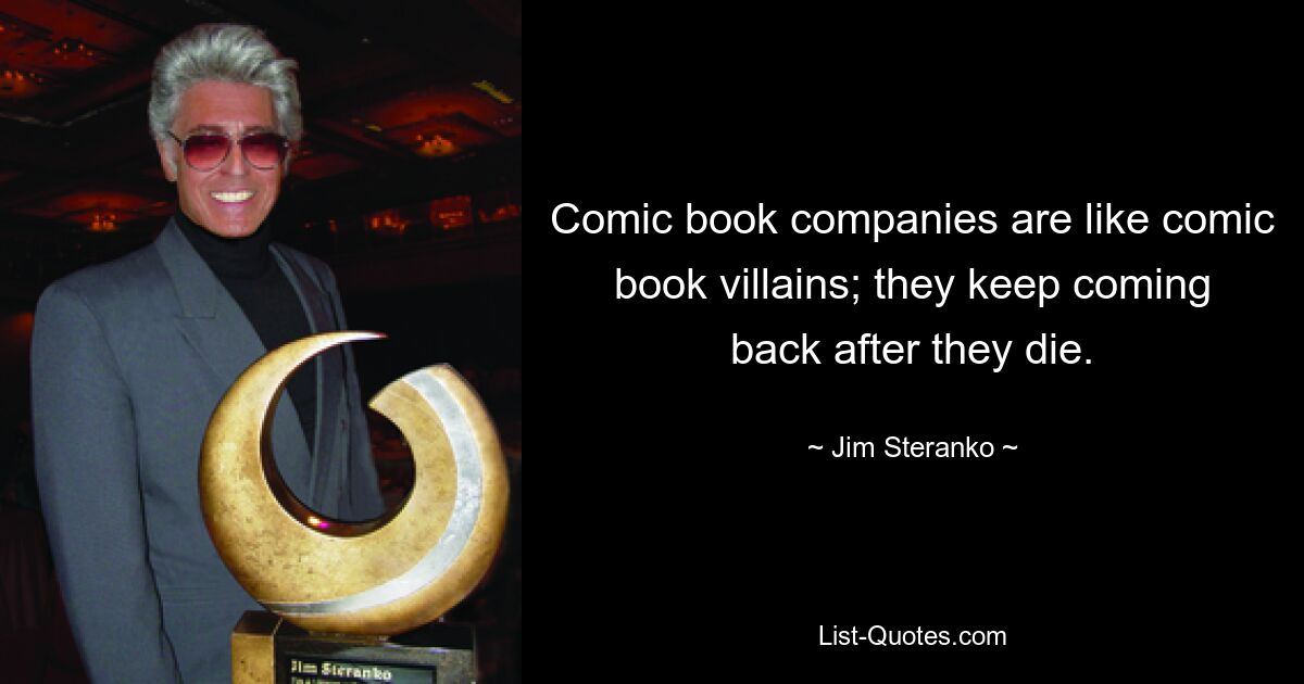 Comic book companies are like comic book villains; they keep coming back after they die. — © Jim Steranko