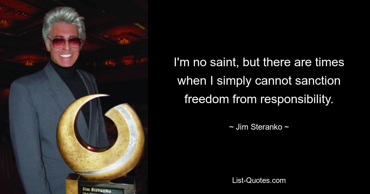 I'm no saint, but there are times when I simply cannot sanction freedom from responsibility. — © Jim Steranko