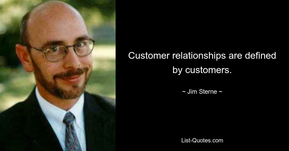 Customer relationships are defined by customers. — © Jim Sterne