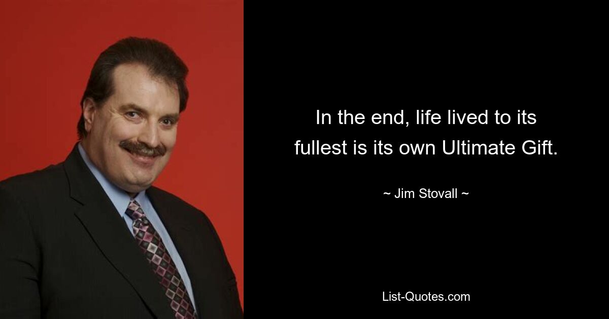 In the end, life lived to its fullest is its own Ultimate Gift. — © Jim Stovall