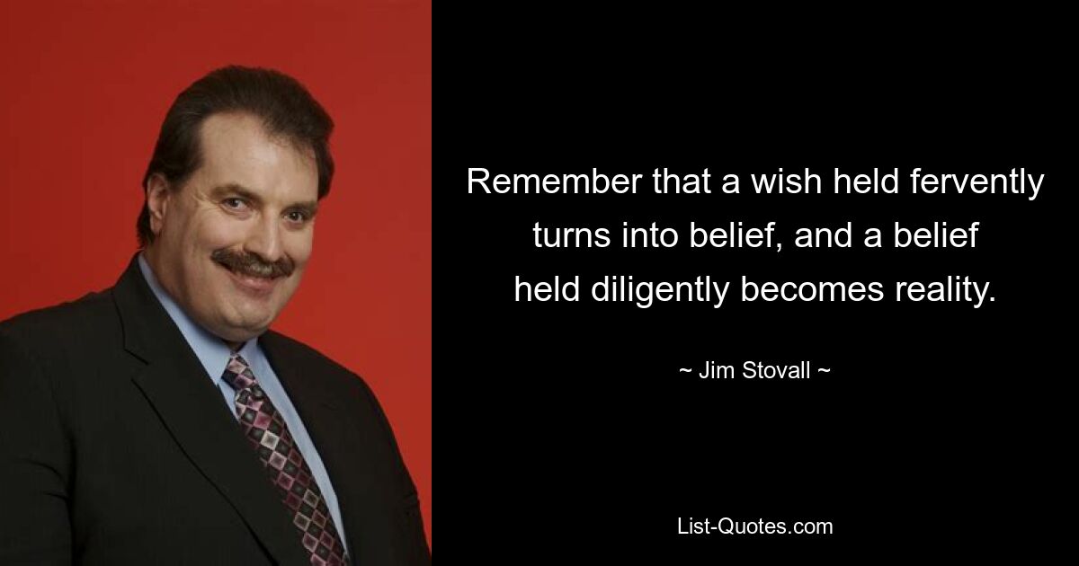 Remember that a wish held fervently turns into belief, and a belief held diligently becomes reality. — © Jim Stovall