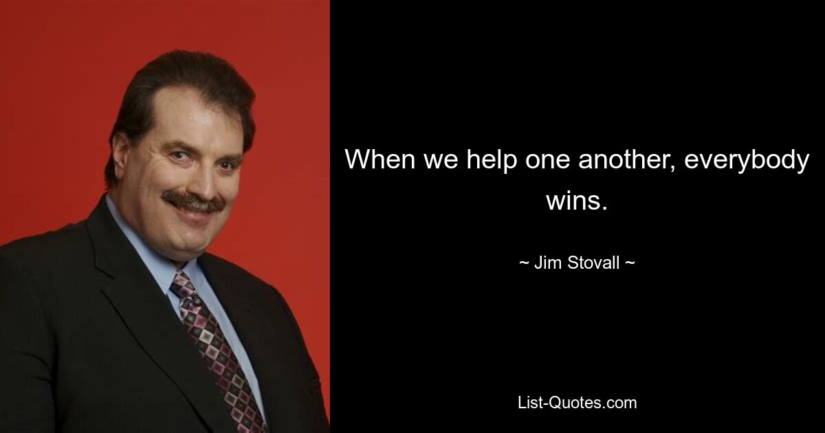 When we help one another, everybody wins. — © Jim Stovall