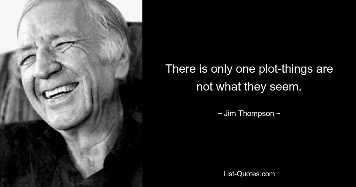 There is only one plot-things are not what they seem. — © Jim Thompson