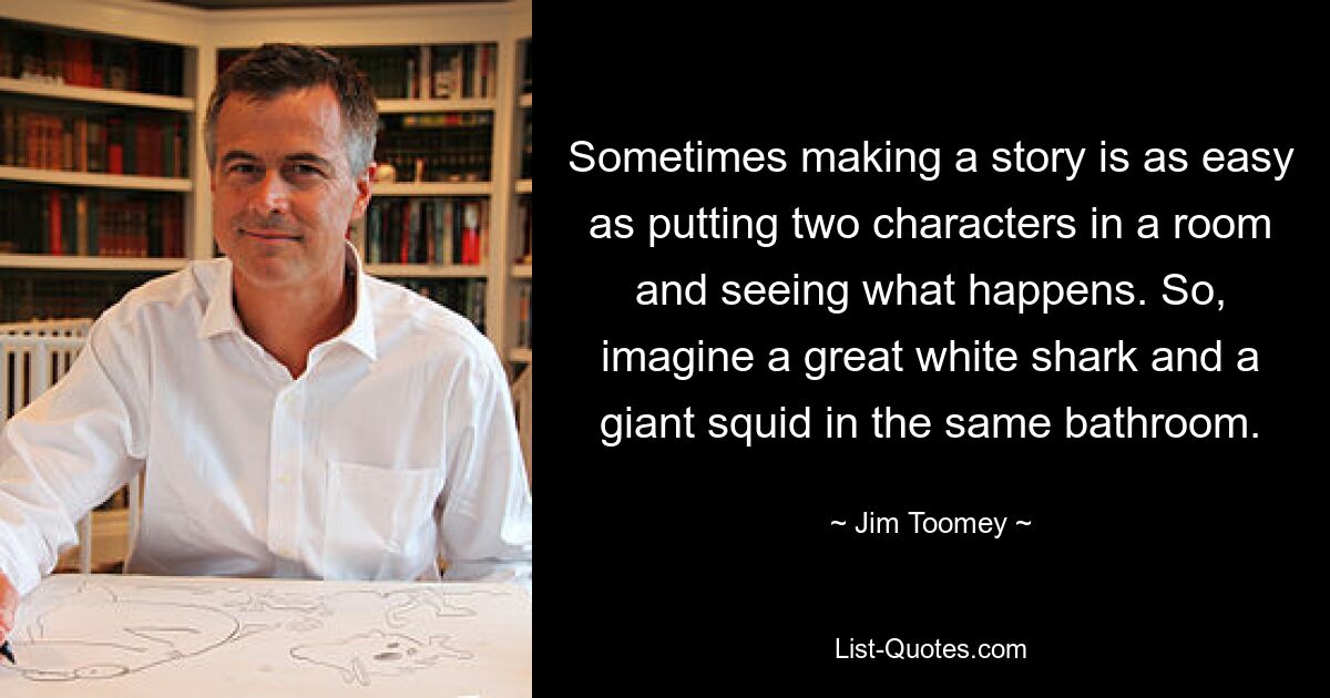 Sometimes making a story is as easy as putting two characters in a room and seeing what happens. So, imagine a great white shark and a giant squid in the same bathroom. — © Jim Toomey