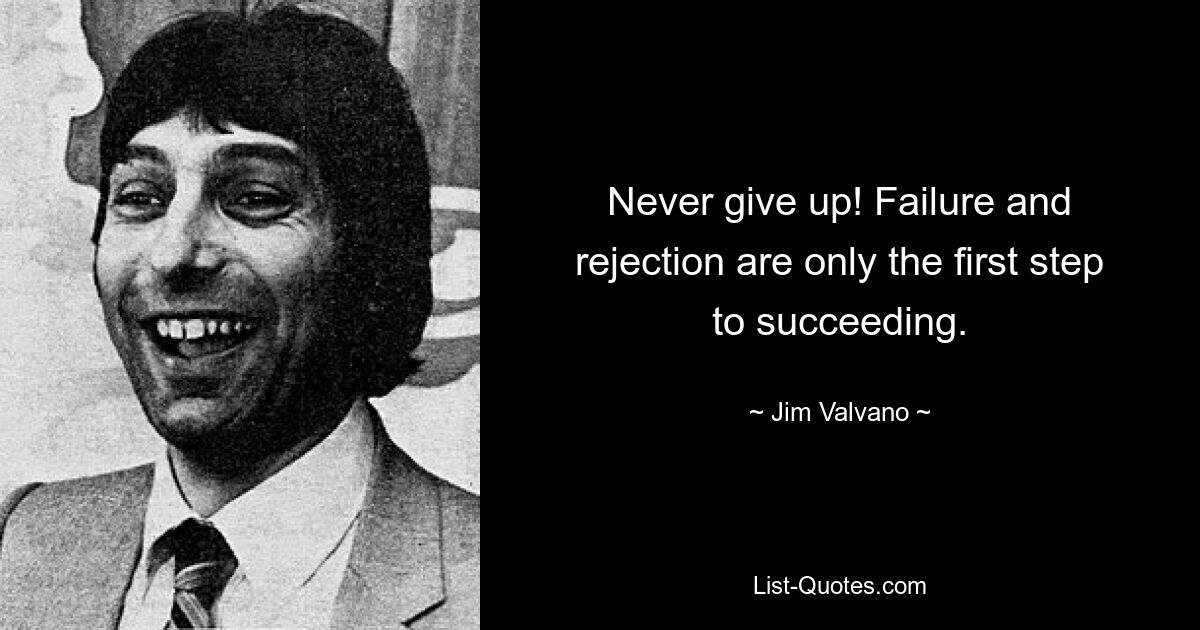 Never give up! Failure and rejection are only the first step to succeeding. — © Jim Valvano