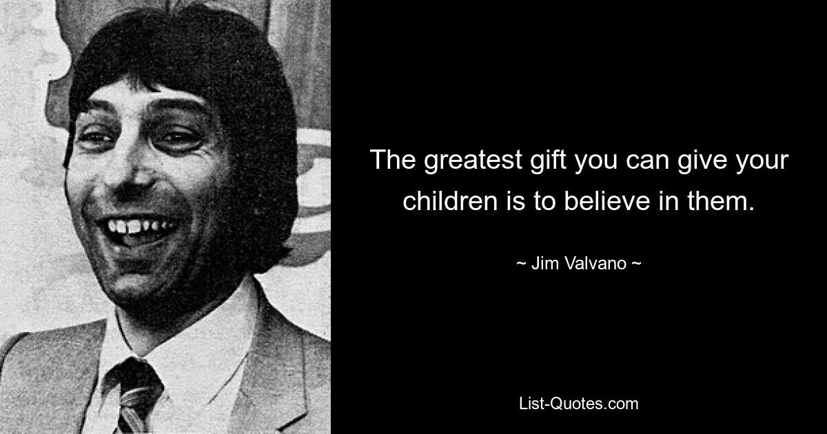 The greatest gift you can give your children is to believe in them. — © Jim Valvano