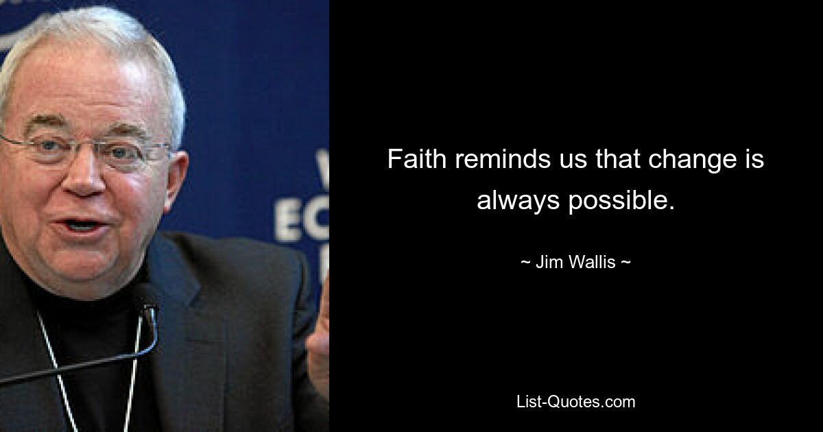 Faith reminds us that change is always possible. — © Jim Wallis