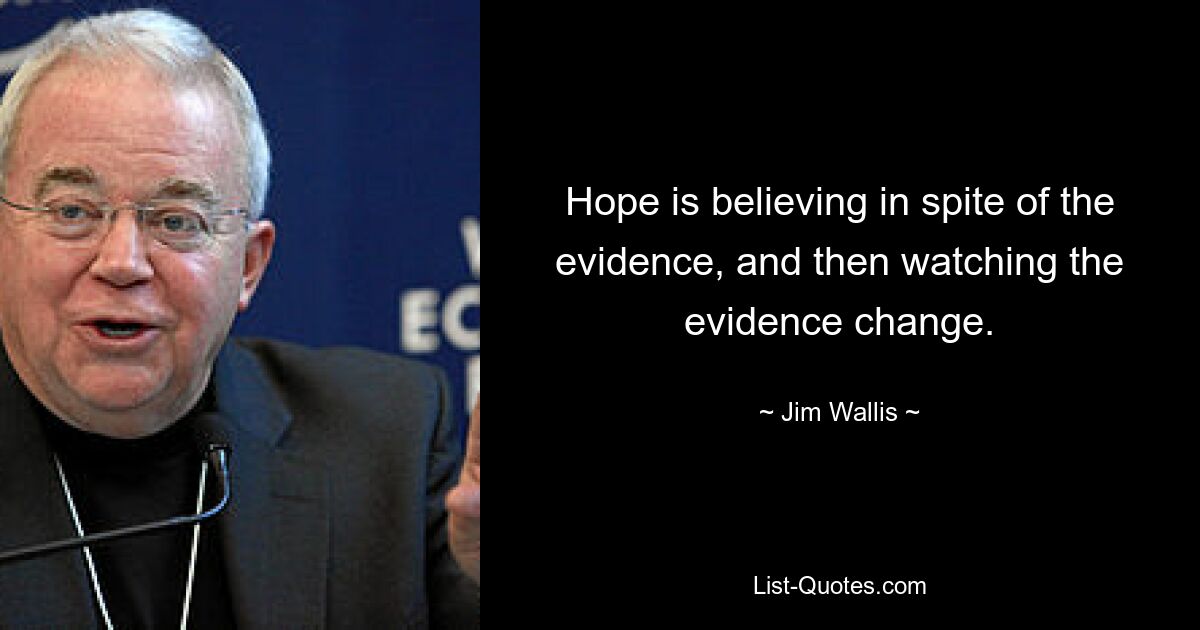 Hope is believing in spite of the evidence, and then watching the evidence change. — © Jim Wallis