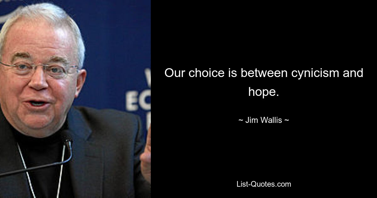 Our choice is between cynicism and hope. — © Jim Wallis