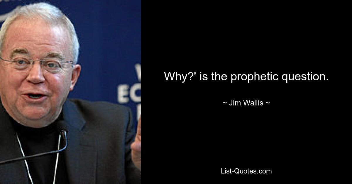 Why?' is the prophetic question. — © Jim Wallis