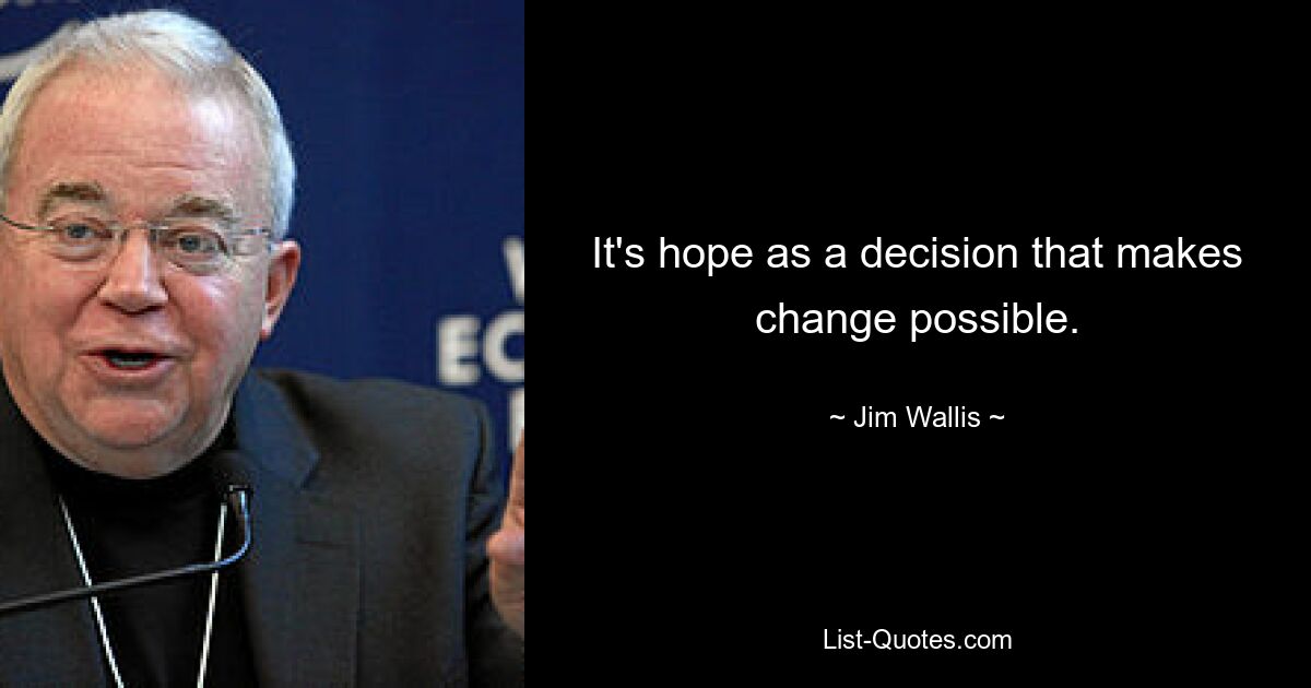 It's hope as a decision that makes change possible. — © Jim Wallis