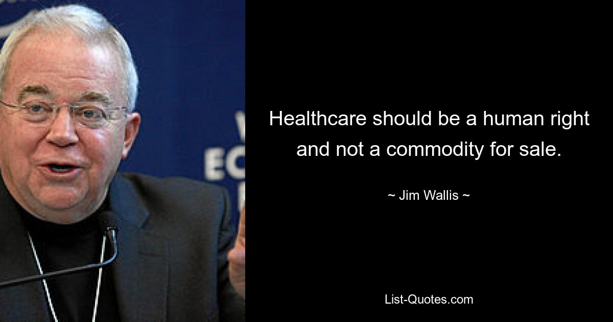 Healthcare should be a human right and not a commodity for sale. — © Jim Wallis