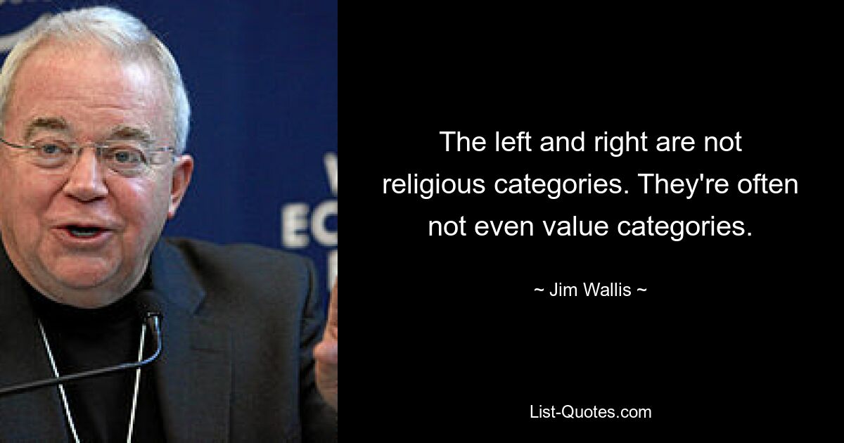 The left and right are not religious categories. They're often not even value categories. — © Jim Wallis