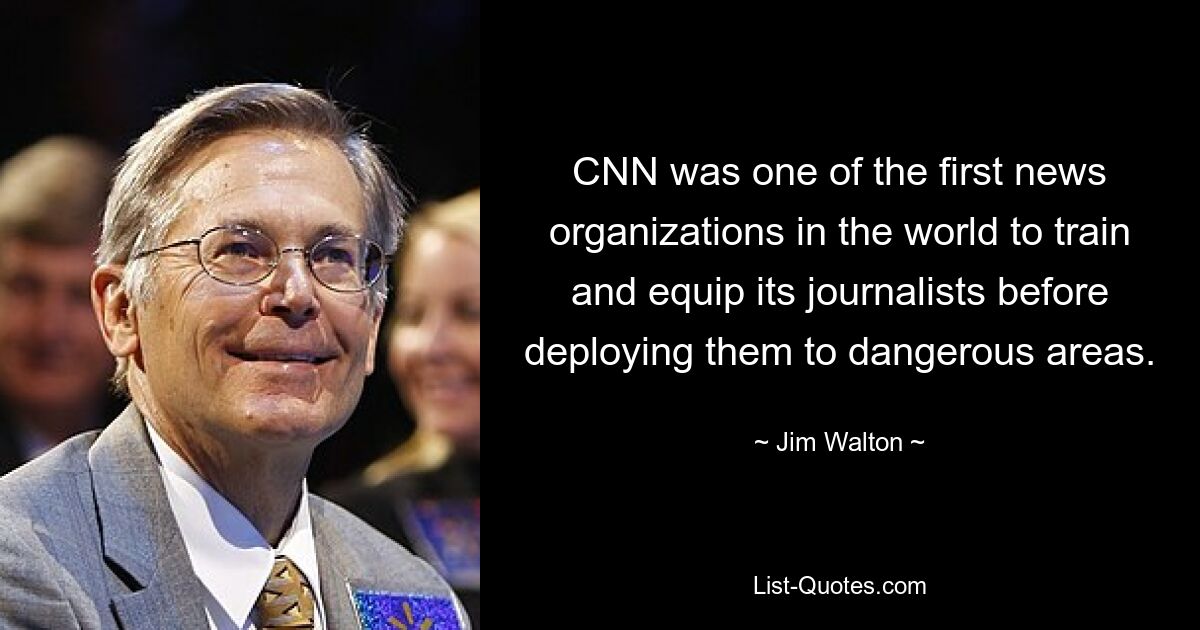 CNN was one of the first news organizations in the world to train and equip its journalists before deploying them to dangerous areas. — © Jim Walton