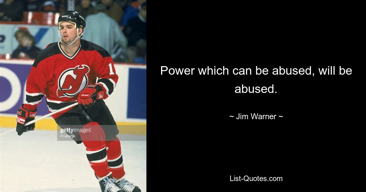 Power which can be abused, will be abused. — © Jim Warner