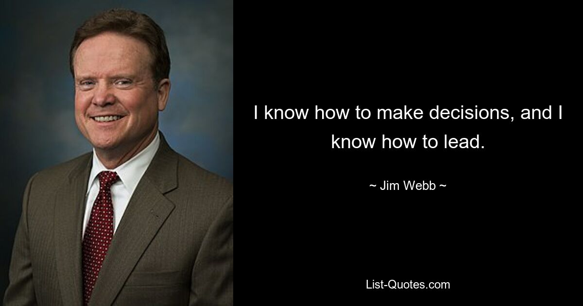 I know how to make decisions, and I know how to lead. — © Jim Webb