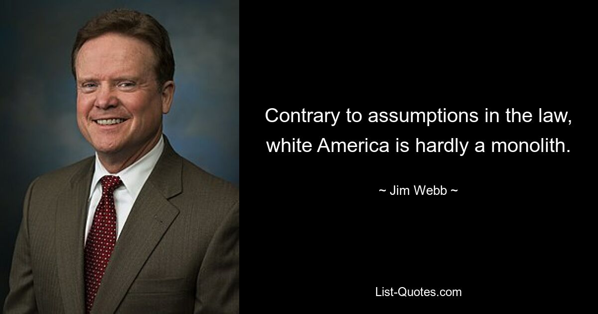 Contrary to assumptions in the law, white America is hardly a monolith. — © Jim Webb