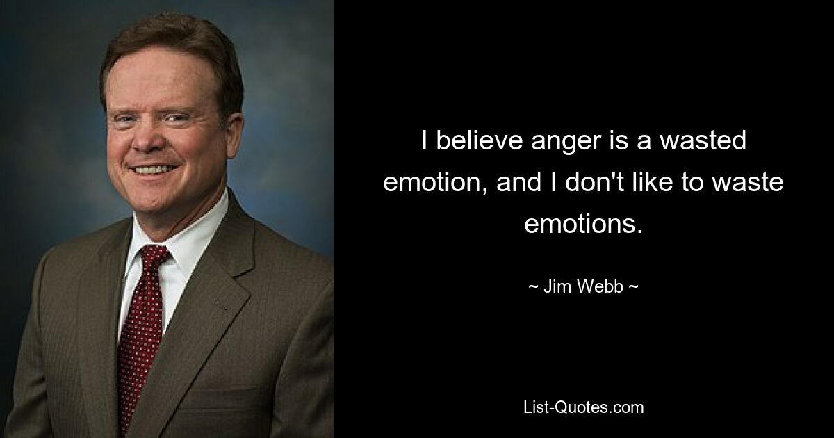 I believe anger is a wasted emotion, and I don't like to waste emotions. — © Jim Webb