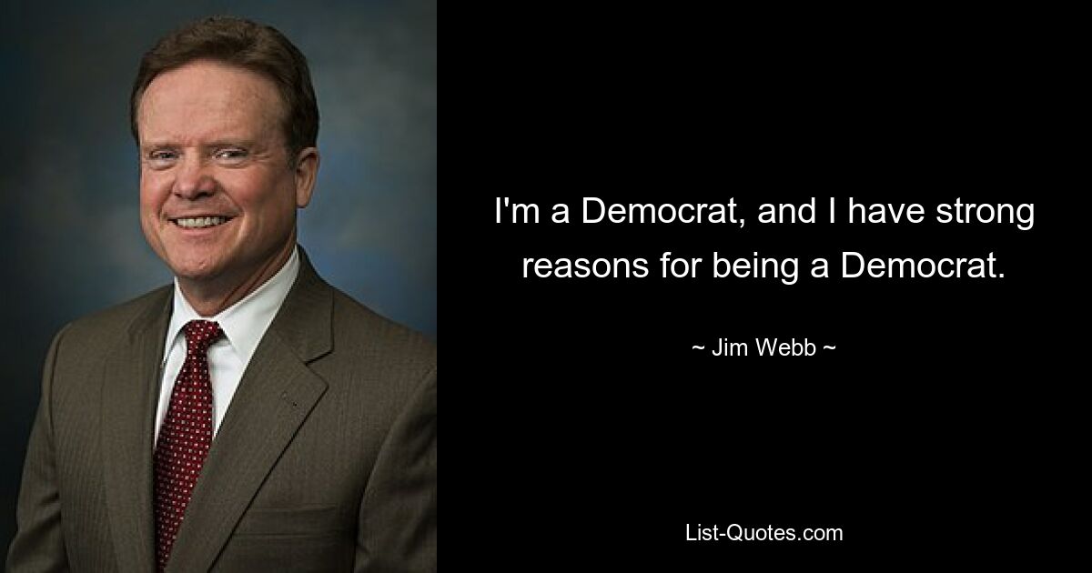 I'm a Democrat, and I have strong reasons for being a Democrat. — © Jim Webb