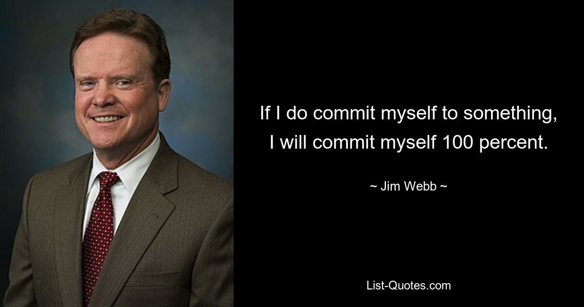 If I do commit myself to something, I will commit myself 100 percent. — © Jim Webb