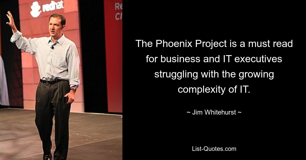 The Phoenix Project is a must read for business and IT executives struggling with the growing complexity of IT. — © Jim Whitehurst