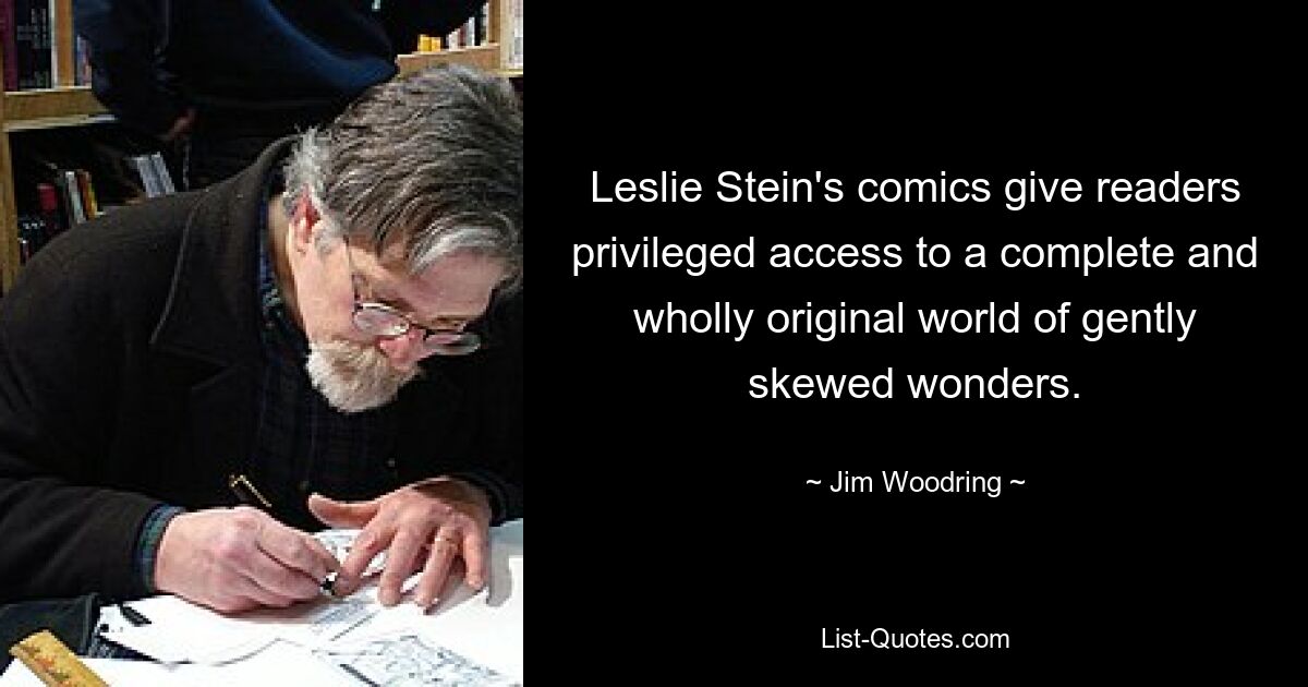 Leslie Stein's comics give readers privileged access to a complete and wholly original world of gently skewed wonders. — © Jim Woodring