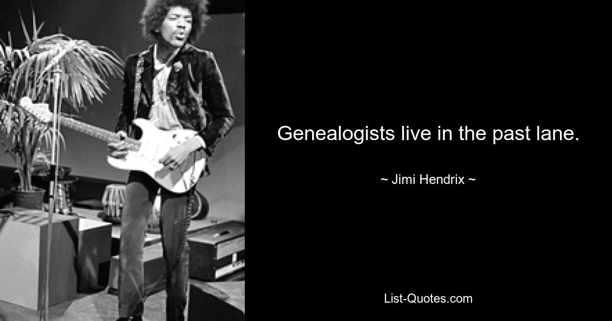 Genealogists live in the past lane. — © Jimi Hendrix