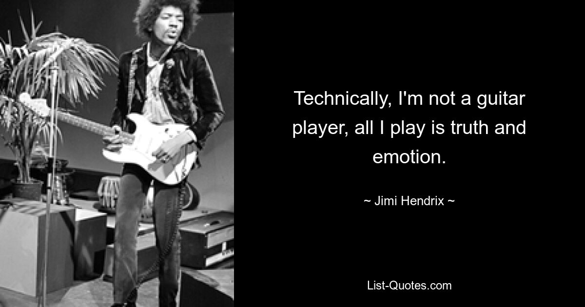 Technically, I'm not a guitar player, all I play is truth and emotion. — © Jimi Hendrix