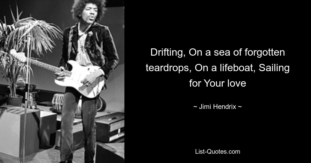 Drifting, On a sea of forgotten teardrops, On a lifeboat, Sailing for Your love — © Jimi Hendrix