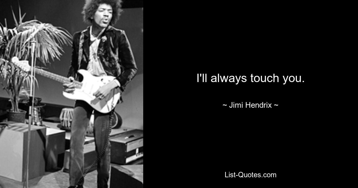 I'll always touch you. — © Jimi Hendrix