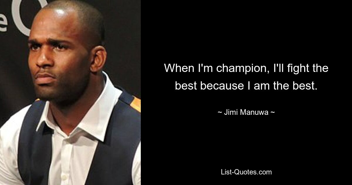 When I'm champion, I'll fight the best because I am the best. — © Jimi Manuwa