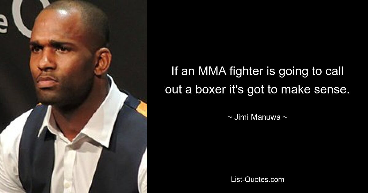 If an MMA fighter is going to call out a boxer it's got to make sense. — © Jimi Manuwa