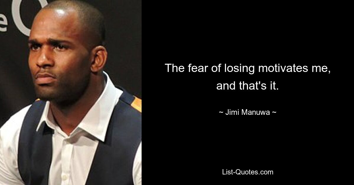 The fear of losing motivates me, and that's it. — © Jimi Manuwa